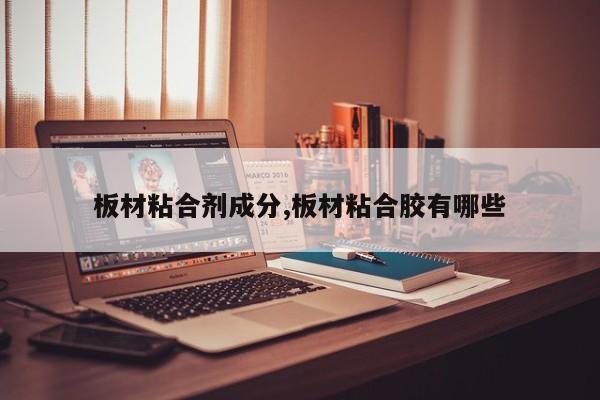 板材粘合剂成分,板材粘合胶有哪些